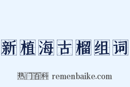 新植海古榴组词是什么意思的图片